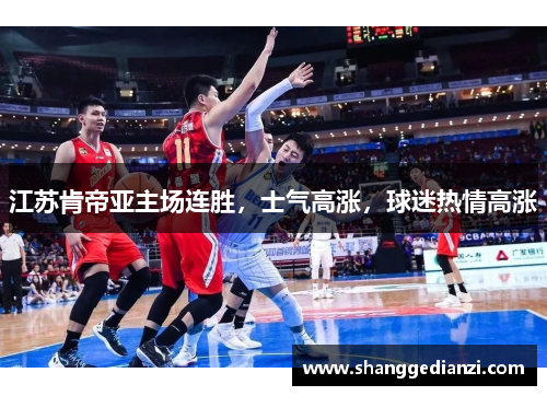 江苏肯帝亚主场连胜，士气高涨，球迷热情高涨