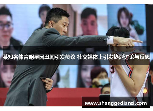 某知名体育明星因丑闻引发热议 社交媒体上引发热烈讨论与反思