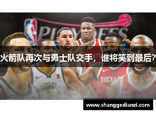 火箭队再次与勇士队交手，谁将笑到最后？