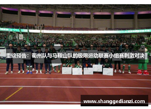 重磅预告：衢州队与马鞍山队的极限运动联赛小组赛刺激对决