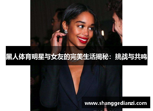 黑人体育明星与女友的完美生活揭秘：挑战与共鸣