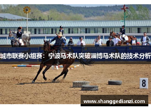 城市联赛小组赛：宁波马术队突破淄博马术队的技术分析