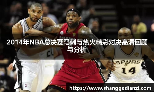 2014年NBA总决赛马刺与热火精彩对决高清回顾与分析