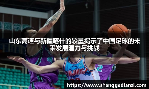 山东高速与新疆喀什的较量揭示了中国足球的未来发展潜力与挑战